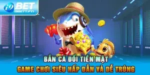 Bắn Cá Đổi Tiền Mặt - Game Chơi Siêu Hấp Dẫn Và Dễ Trúng