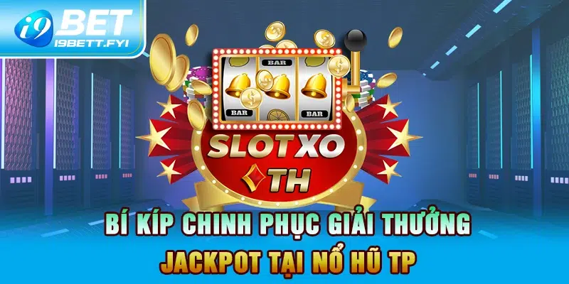 Bí kíp chinh phục giải thưởng Jackpot tại Nổ hũ TP