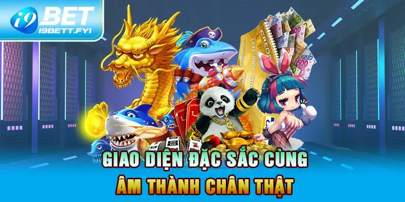 Giao diện đặc sắc cùng âm thành chân thật 