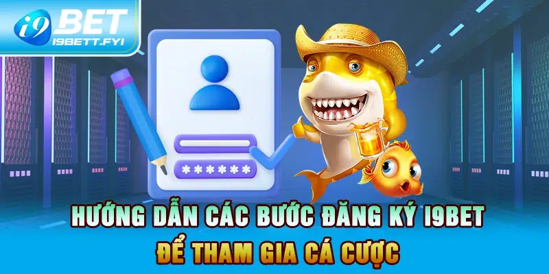 Hướng dẫn các bước đăng ký I9BET để tham gia cá cược