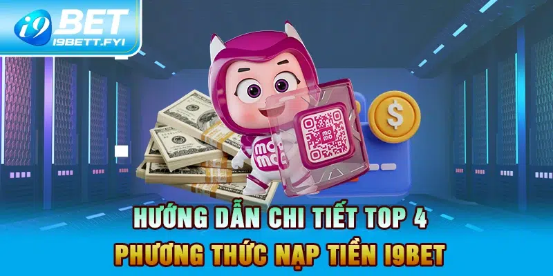 Hướng dẫn chi tiết top 4 phương thức nạp tiền I9BET