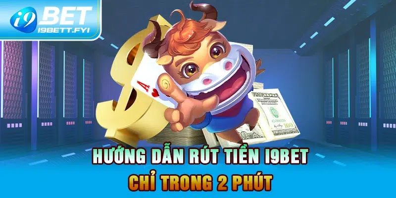 Hướng dẫn rút tiền I9BET chỉ trong 2 phút