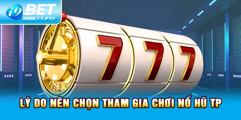 Lý do nên chọn tham gia chơi nổ hũ TP