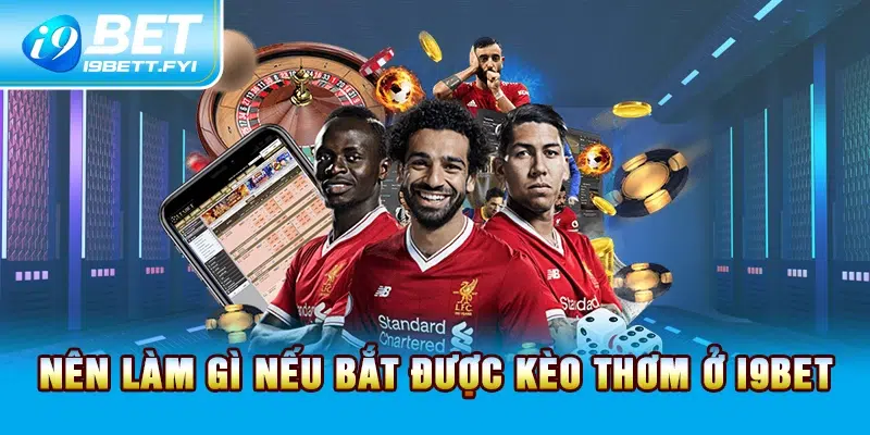 Nên làm gì nếu bắt được kèo thơm ở I9BET