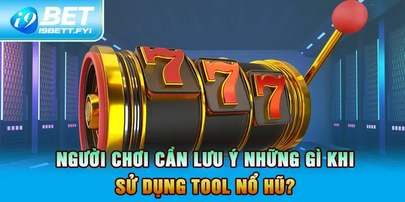 Người chơi cần lưu ý những gì khi sử dụng tool nổ hũ?