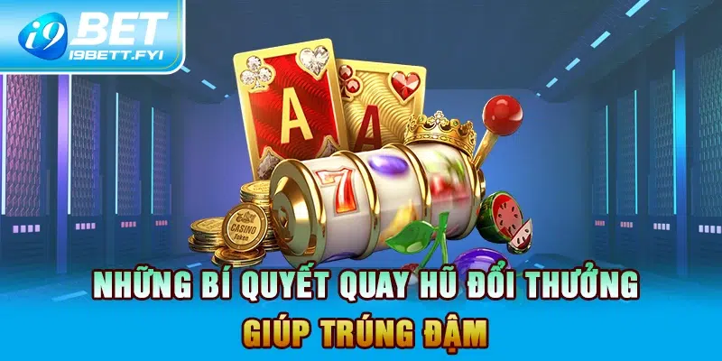 Những bí quyết quay hũ đổi thưởng giúp trúng đậm