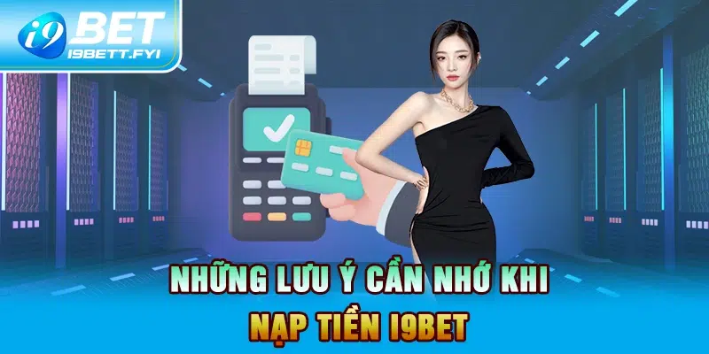 Những lưu ý cần nhớ khi nạp tiền I9BET