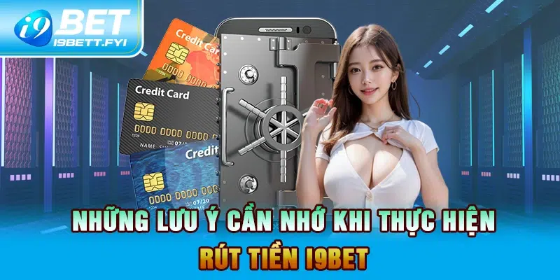 Những lưu ý cần nhớ khi thực hiện rút tiền I9BET