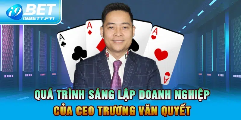 Quá trình sáng lập doanh nghiệp của CEO Trương Văn Quyết