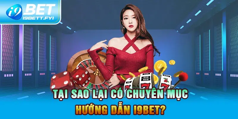 Tại sao lại có chuyên mục hướng dẫn I9BET?