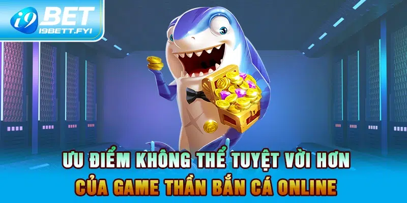 Ưu điểm không thể tuyệt vời hơn của game Thần Bắn Cá Online